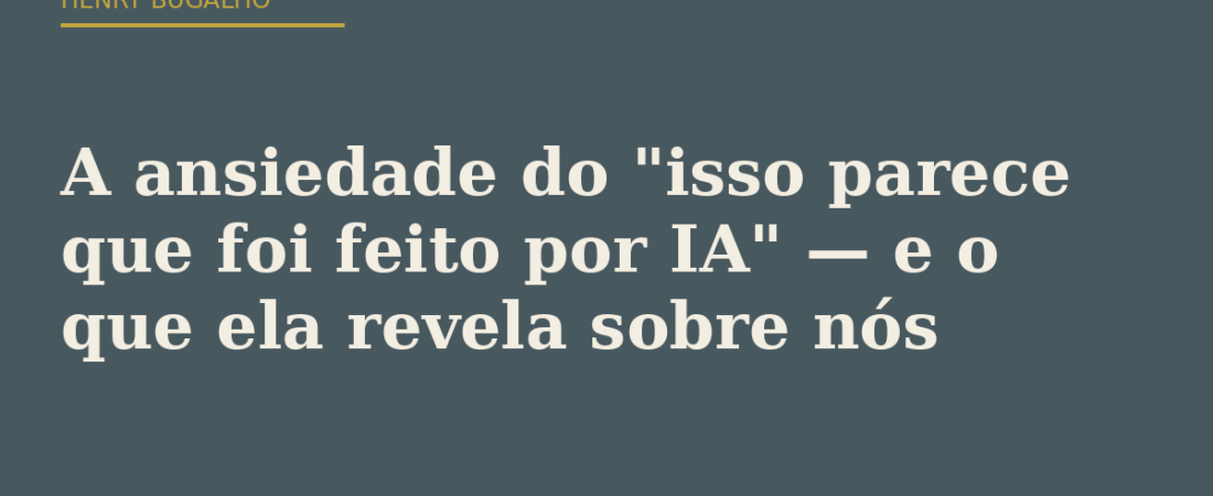 A ansiedade do “isso parece que foi feito por IA” — e o que ela revela sobre nós
