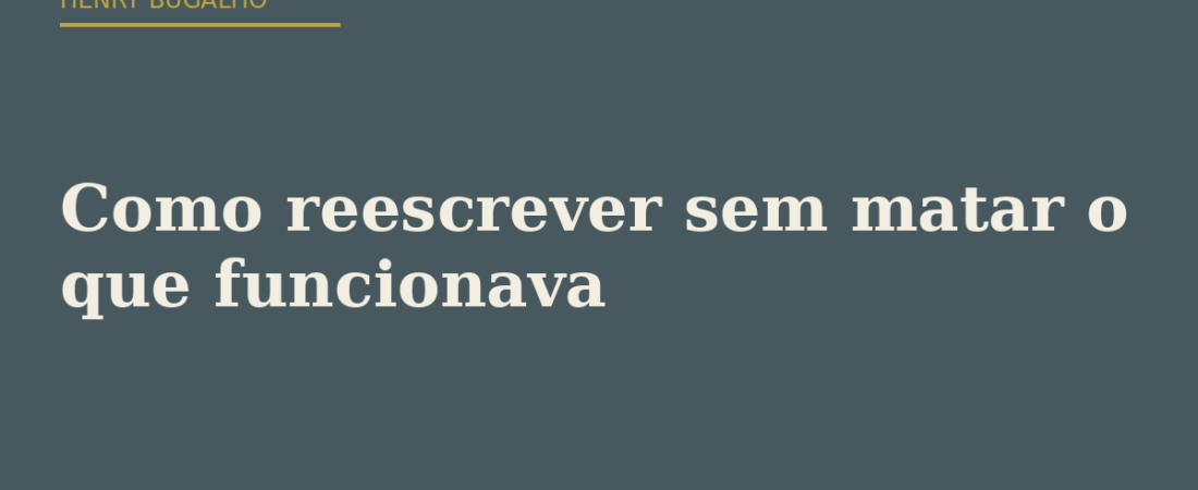 Como reescrever sem matar o que funcionava