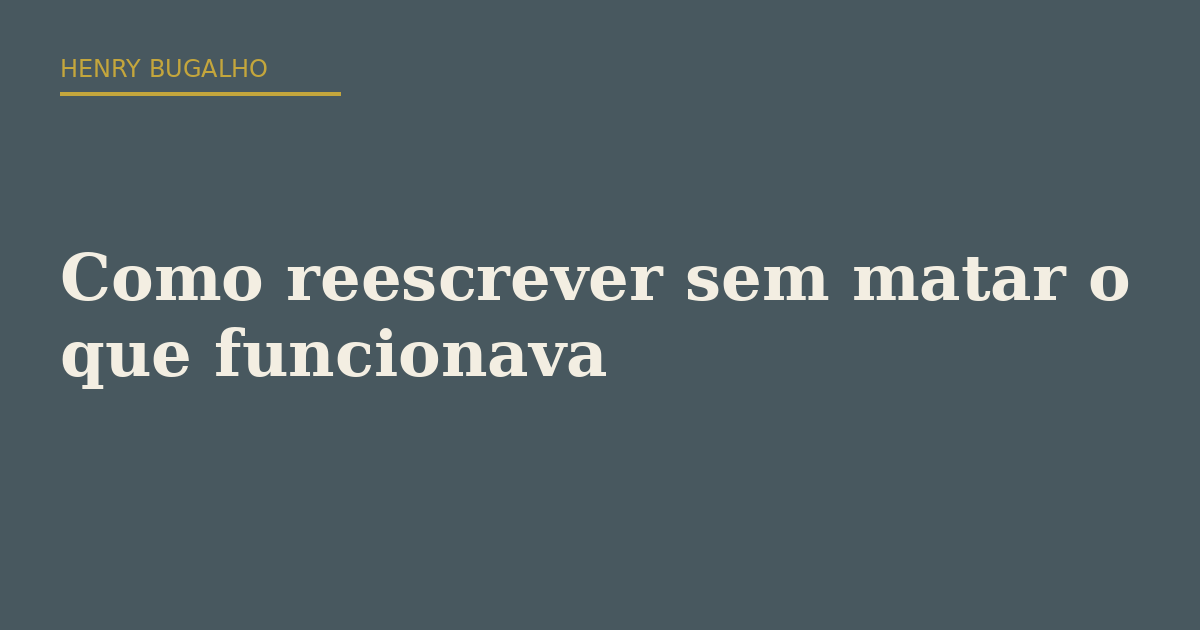 Como reescrever sem matar o que funcionava