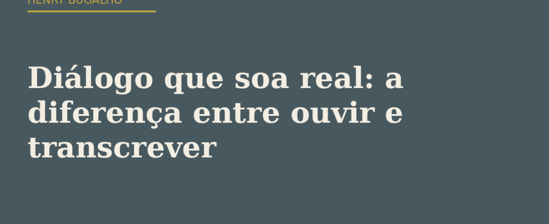 Diálogo que soa real: a diferença entre ouvir e transcrever