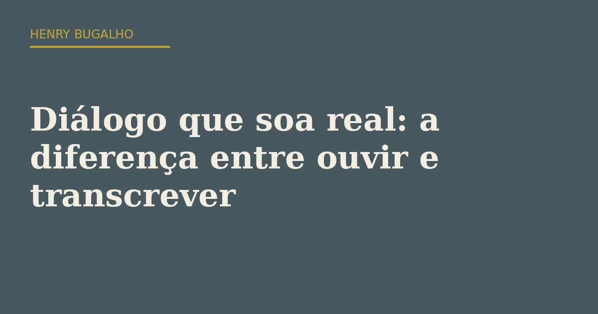 Diálogo que soa real: a diferença entre ouvir e transcrever