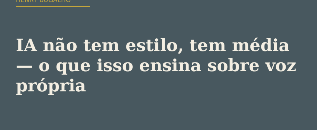 IA não tem estilo, tem média — o que isso ensina sobre voz própria