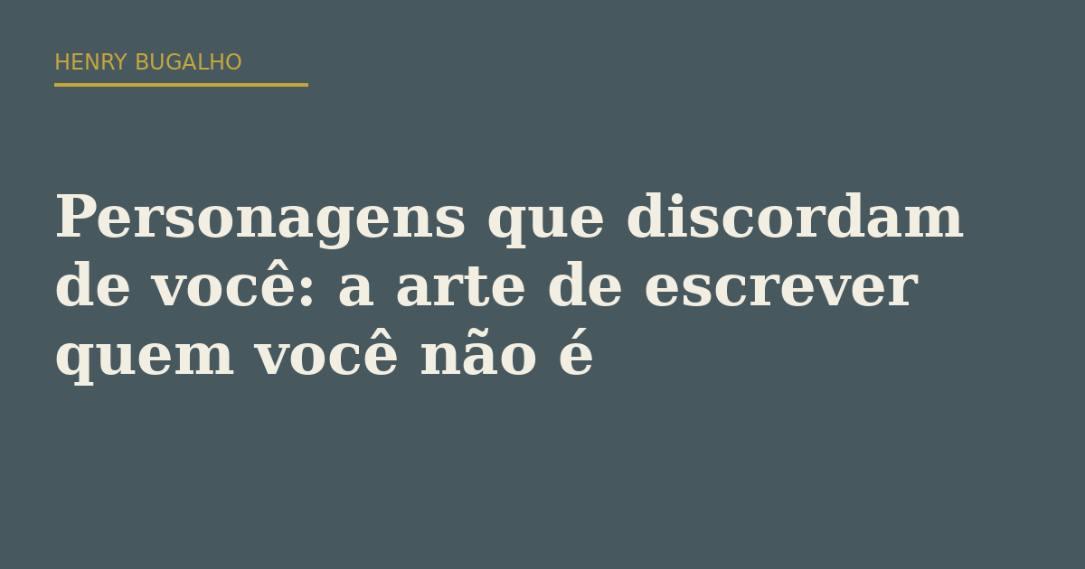Personagens que discordam de você: a arte de escrever quem você não é